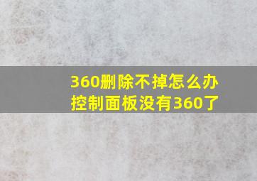 360删除不掉怎么办 控制面板没有360了